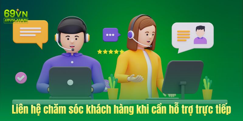 Liên hệ chăm sóc khách hàng khi cần hỗ trợ trực tiếp